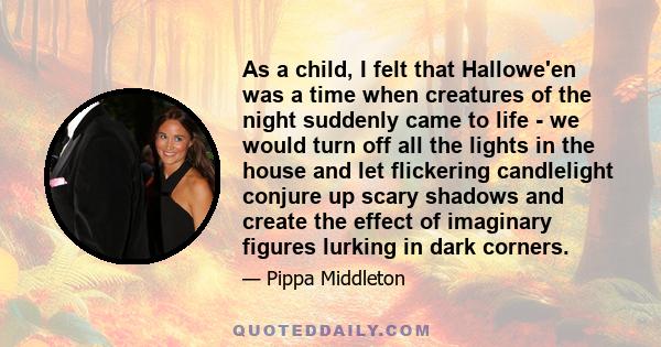 As a child, I felt that Hallowe'en was a time when creatures of the night suddenly came to life - we would turn off all the lights in the house and let flickering candlelight conjure up scary shadows and create the