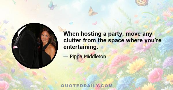 When hosting a party, move any clutter from the space where you're entertaining.