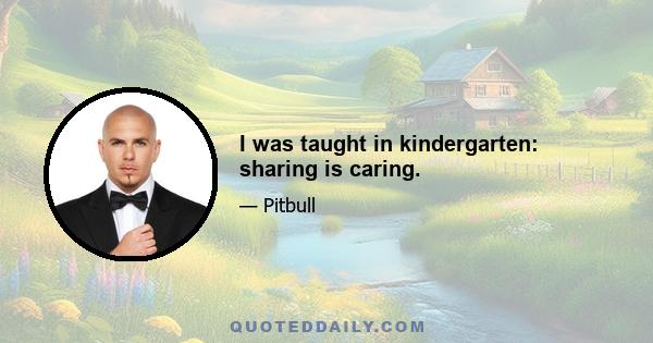 I was taught in kindergarten: sharing is caring.