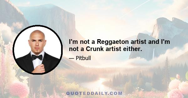 I'm not a Reggaeton artist and I'm not a Crunk artist either.