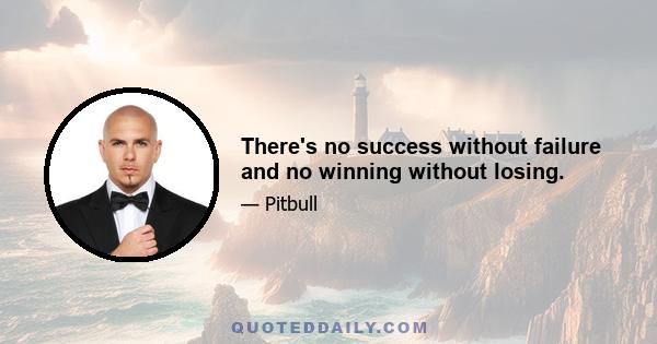 There's no success without failure and no winning without losing.