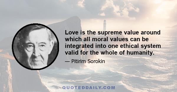 Love is the supreme value around which all moral values can be integrated into one ethical system valid for the whole of humanity.