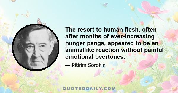 The resort to human flesh, often after months of ever-increasing hunger pangs, appeared to be an animallike reaction without painful emotional overtones.