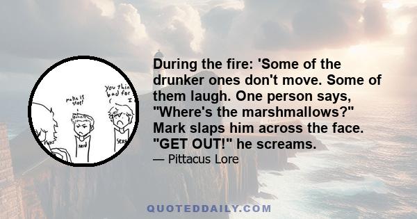 During the fire: 'Some of the drunker ones don't move. Some of them laugh. One person says, Where's the marshmallows? Mark slaps him across the face. GET OUT! he screams.