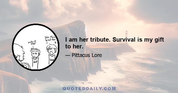 I am her tribute. Survival is my gift to her.