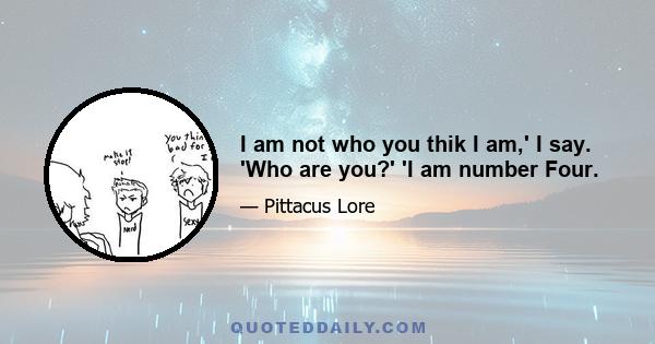 I am not who you thik I am,' I say. 'Who are you?' 'I am number Four.