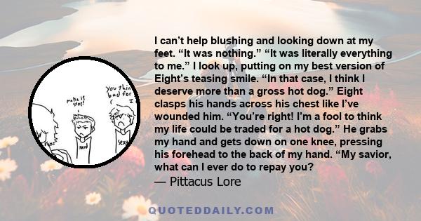 I can’t help blushing and looking down at my feet. “It was nothing.” “It was literally everything to me.” I look up, putting on my best version of Eight’s teasing smile. “In that case, I think I deserve more than a