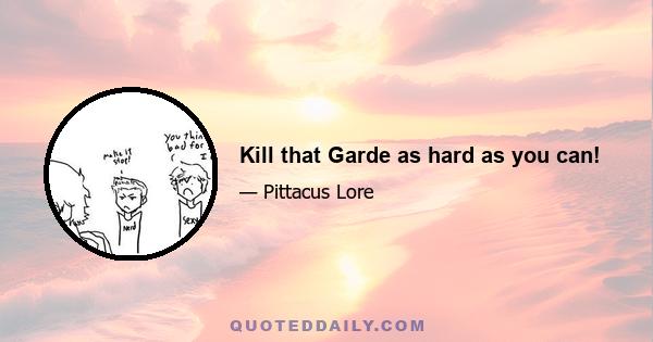 Kill that Garde as hard as you can!