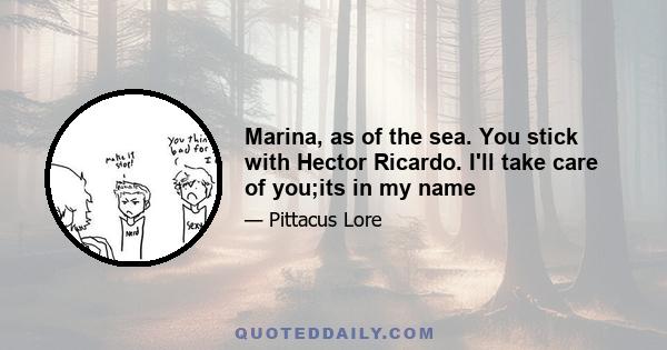 Marina, as of the sea. You stick with Hector Ricardo. I'll take care of you;its in my name