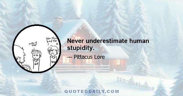 Never underestimate human stupidity.