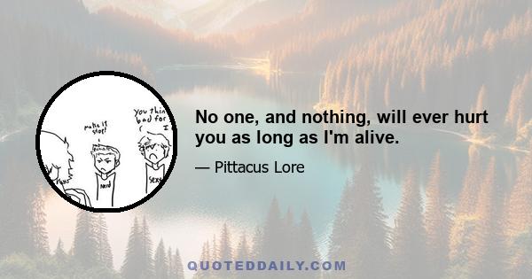 No one, and nothing, will ever hurt you as long as I'm alive.