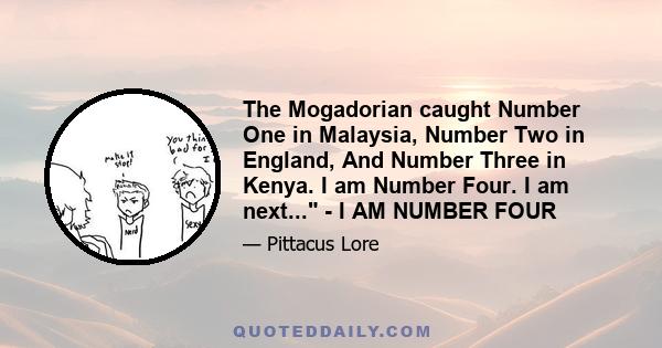 The Mogadorian caught Number One in Malaysia, Number Two in England, And Number Three in Kenya. I am Number Four. I am next... - I AM NUMBER FOUR