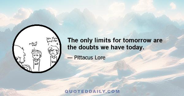 The only limits for tomorrow are the doubts we have today.