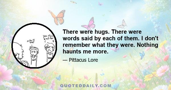 There were hugs. There were words said by each of them. I don't remember what they were. Nothing haunts me more.