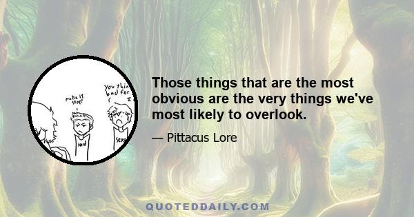 Those things that are the most obvious are the very things we've most likely to overlook.