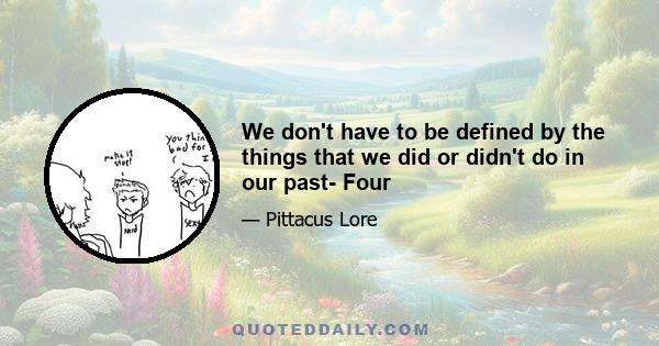 We don't have to be defined by the things that we did or didn't do in our past- Four