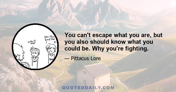 You can't escape what you are, but you also should know what you could be. Why you're fighting.