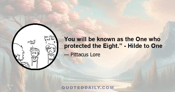 You will be known as the One who protected the Eight.” - Hilde to One