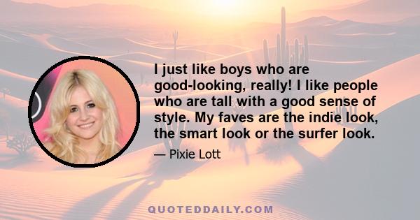 I just like boys who are good-looking, really! I like people who are tall with a good sense of style. My faves are the indie look, the smart look or the surfer look.