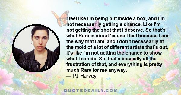 I feel like I'm being put inside a box, and I'm not necessarily getting a chance. Like I'm not getting the shot that I deserve. So that's what Rare is about 'cause I feel because I am the way that I am, and I don't