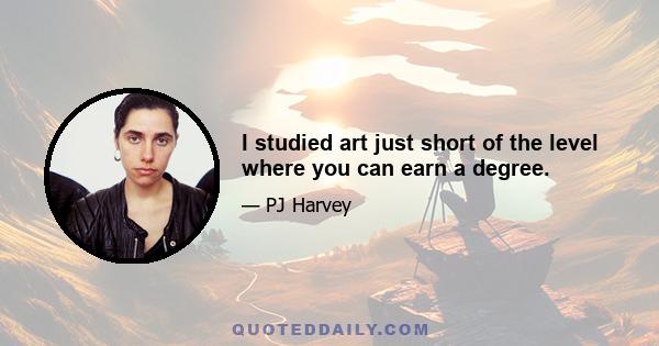 I studied art just short of the level where you can earn a degree.