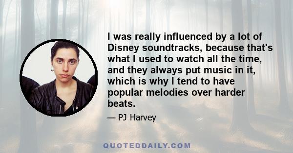 I was really influenced by a lot of Disney soundtracks, because that's what I used to watch all the time, and they always put music in it, which is why I tend to have popular melodies over harder beats.