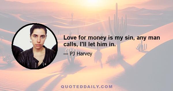 Love for money is my sin, any man calls, I'll let him in.