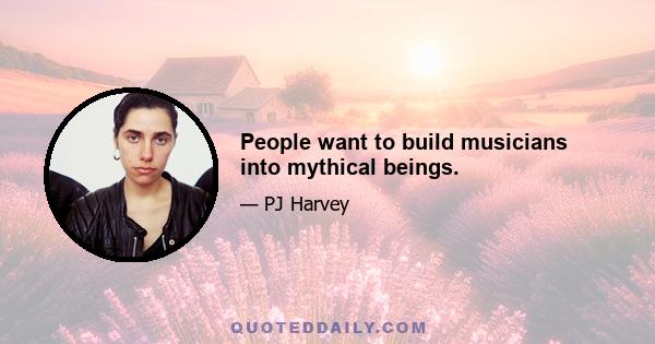 People want to build musicians into mythical beings.