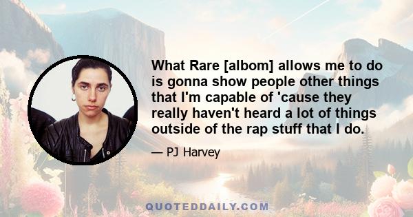 What Rare [albom] allows me to do is gonna show people other things that I'm capable of 'cause they really haven't heard a lot of things outside of the rap stuff that I do.