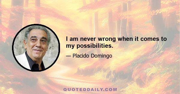 I am never wrong when it comes to my possibilities.