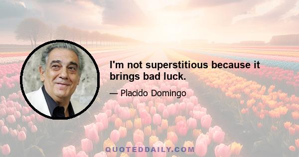 I'm not superstitious because it brings bad luck.