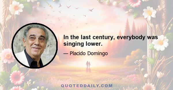 In the last century, everybody was singing lower.