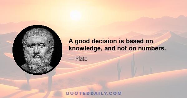 A good decision is based on knowledge, and not on numbers.