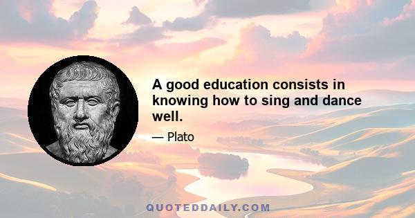 A good education consists in knowing how to sing and dance well.