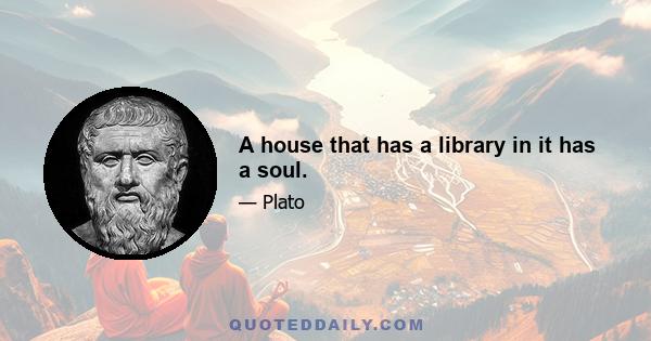 A house that has a library in it has a soul.