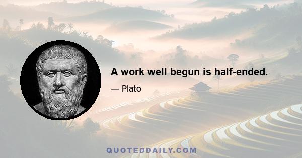 A work well begun is half-ended.