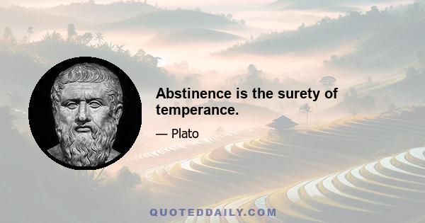 Abstinence is the surety of temperance.