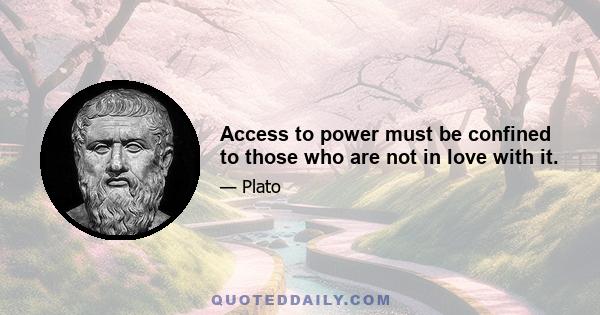 Access to power must be confined to those who are not in love with it.