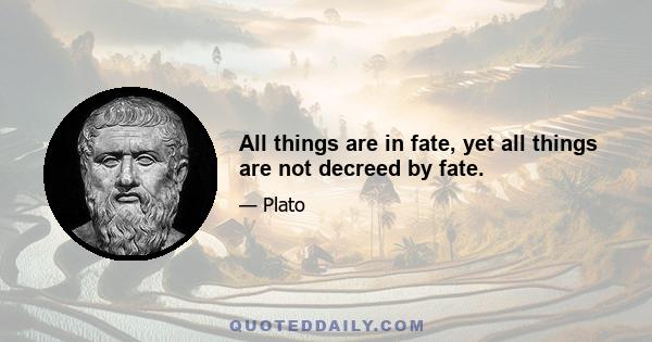 All things are in fate, yet all things are not decreed by fate.