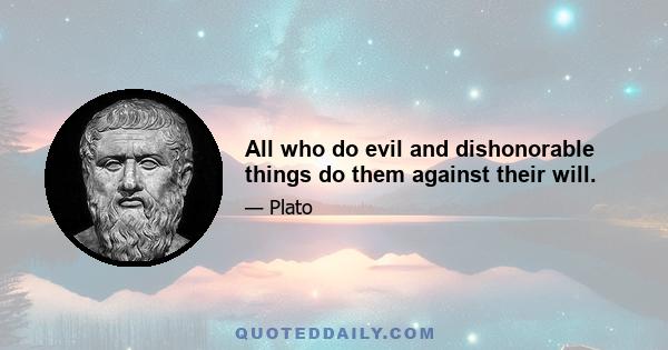 All who do evil and dishonorable things do them against their will.