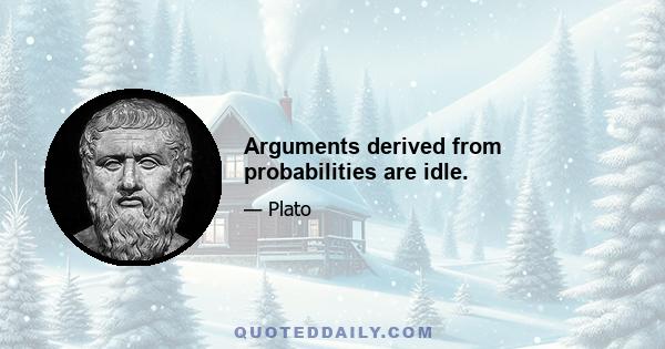 Arguments derived from probabilities are idle.