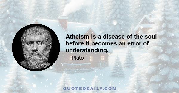 Atheism is a disease of the soul before it becomes an error of understanding.