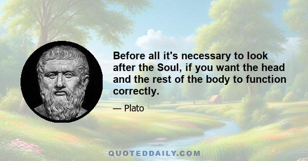 Before all it's necessary to look after the Soul, if you want the head and the rest of the body to function correctly.