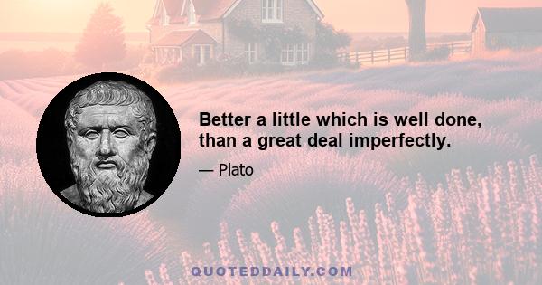 Better a little which is well done, than a great deal imperfectly.