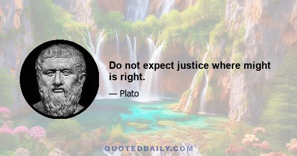 Do not expect justice where might is right.