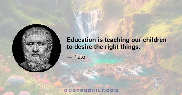 Education is teaching our children to desire the right things.