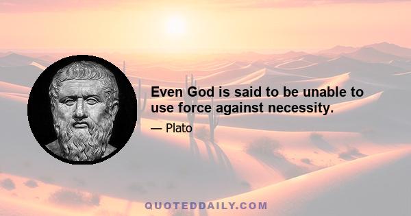 Even God is said to be unable to use force against necessity.