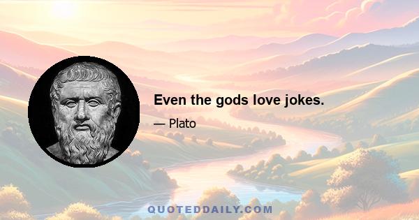 Even the gods love jokes.