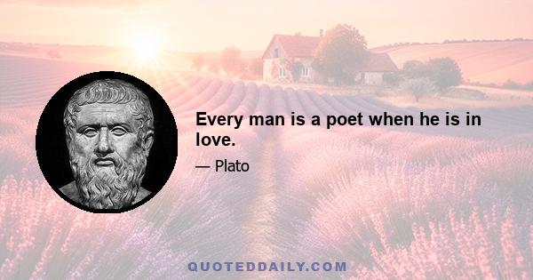 Every man is a poet when he is in love.