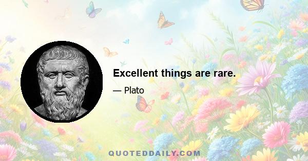 Excellent things are rare.